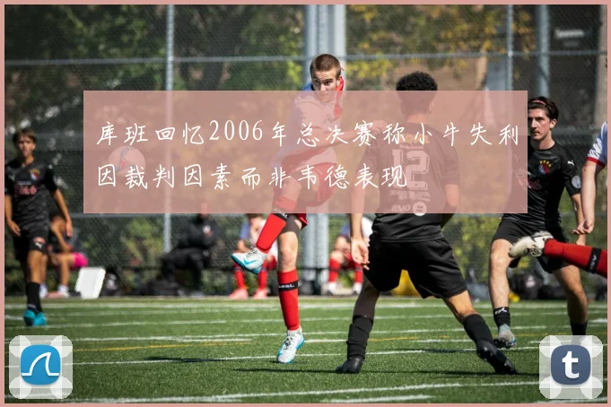 库班回忆2006年总决赛称小牛失利因裁判因素而非韦德表现
