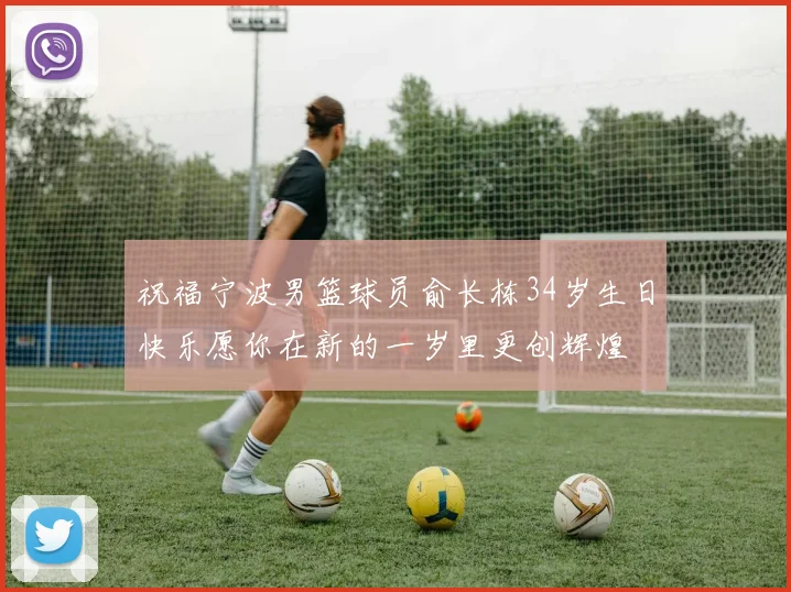 祝福宁波男篮球员俞长栋34岁生日快乐愿你在新的一岁里更创辉煌