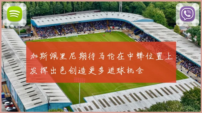 加斯佩里尼期待马伦在中锋位置上发挥出色创造更多进球机会