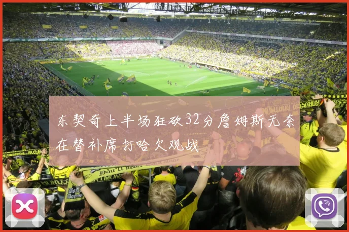 东契奇上半场狂砍32分詹姆斯无奈在替补席打哈欠观战