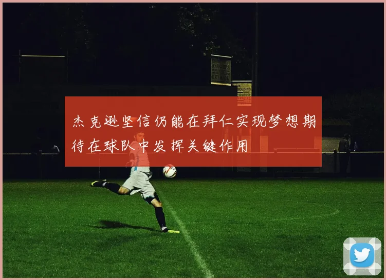 杰克逊坚信仍能在拜仁实现梦想期待在球队中发挥关键作用