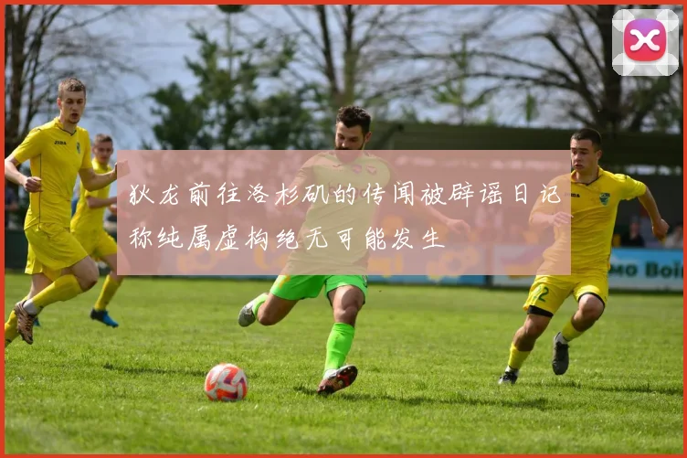 狄龙前往洛杉矶的传闻被辟谣日记称纯属虚构绝无可能发生