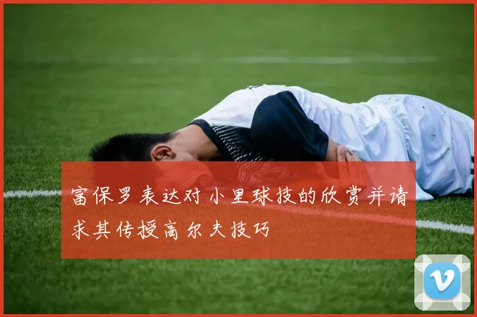 富保罗表达对小里球技的欣赏并请求其传授高尔夫技巧