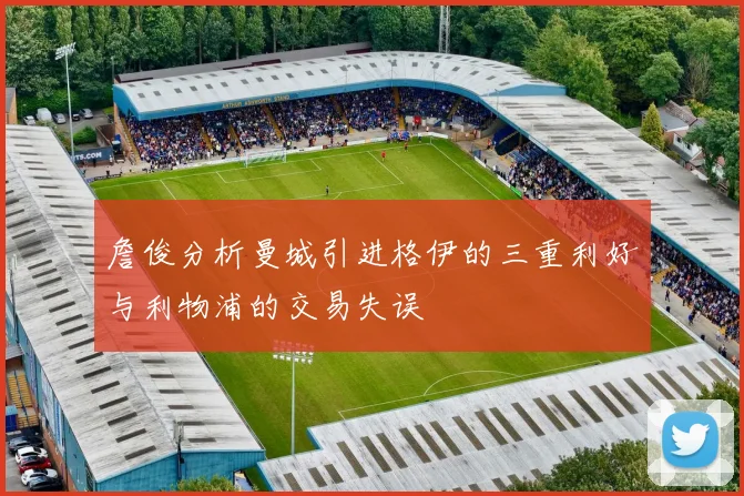 詹俊分析曼城引进格伊的三重利好与利物浦的交易失误