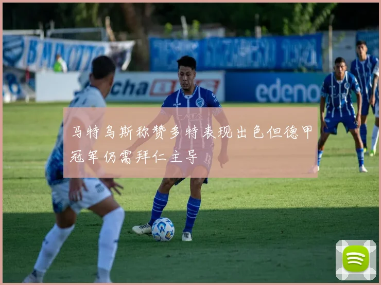 马特乌斯称赞多特表现出色但德甲冠军仍需拜仁主导
