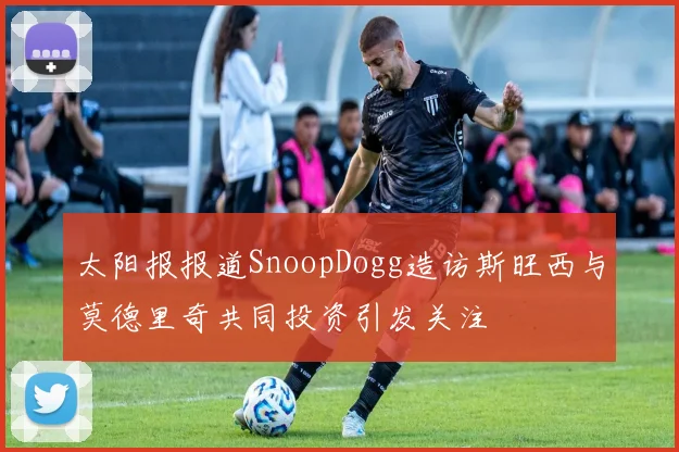 太阳报报道SnoopDogg造访斯旺西与莫德里奇共同投资引发关注